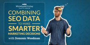 Combining SEO Data to Make Smarter Marketing Decisions — Whiteboard Friday