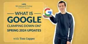 What Is Google Clamping Down On? Spring 2024 Updates — Whiteboard Friday