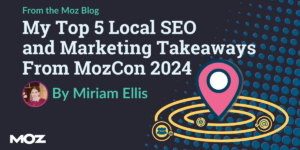 Top Local SEO Takeaways From MozCon 2024
