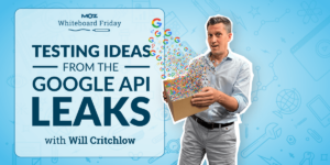 Testing Ideas From the Google API Leaks — Whiteboard Friday