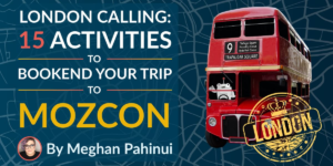 15 Activities to Bookend Your Trip to MozCon London